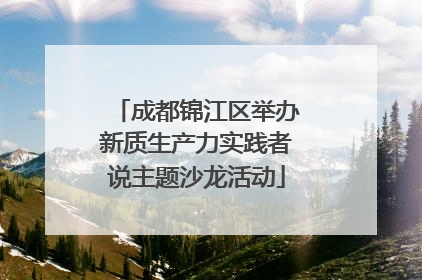 成都锦江区举办新质生产力实践者说主题沙龙活动