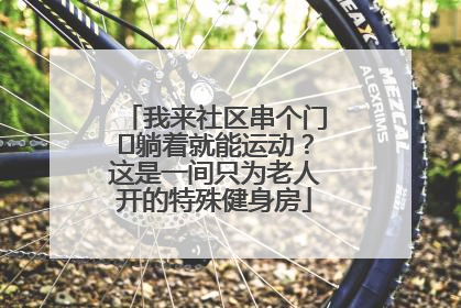 我来社区串个门⑯躺着就能运动？这是一间只为老人开的特殊健身房