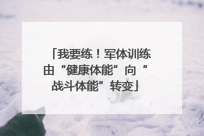 我要练！军体训练由“健康体能”向“战斗体能”转变