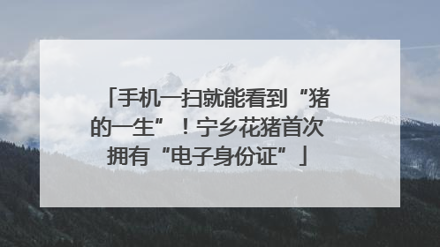 手机一扫就能看到“猪的一生”！宁乡花猪首次拥有“电子身份证”