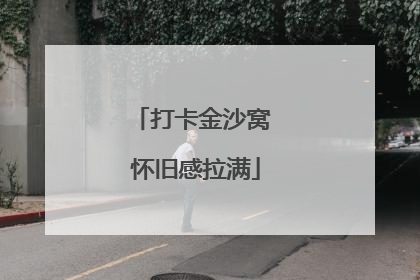 打卡金沙窝 怀旧感拉满