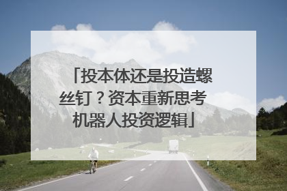投本体还是投造螺丝钉？资本重新思考机器人投资逻辑