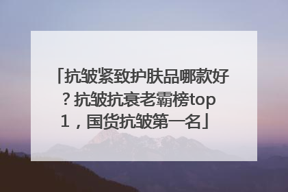 抗皱紧致护肤品哪款好？抗皱抗衰老霸榜top1，国货抗皱第一名