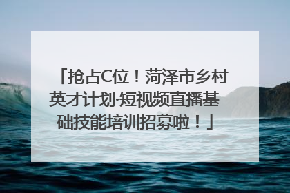 抢占C位！菏泽市乡村英才计划·短视频直播基础技能培训招募啦！