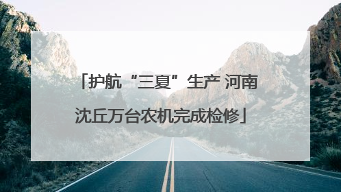 护航“三夏”生产 河南沈丘万台农机完成检修