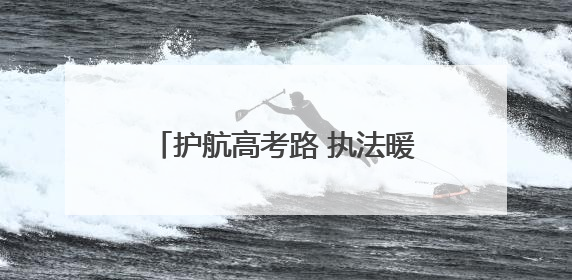 护航高考路 执法暖人心丨沾益区综合行政执法局暖心护考
