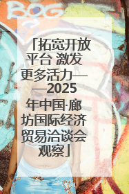 拓宽开放平台 激发更多活力——2025年中国·廊坊国际经济贸易洽谈会观察