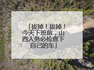 拔掉！拔掉！今天下班前，山西人务必检查下自己的车