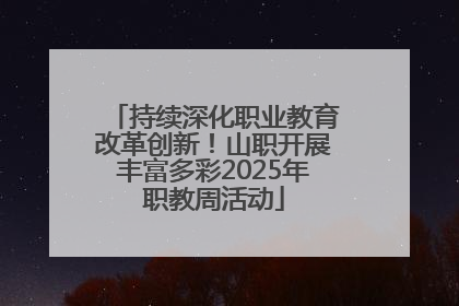 持续深化职业教育改革创新！山职开展丰富多彩2025年职教周活动