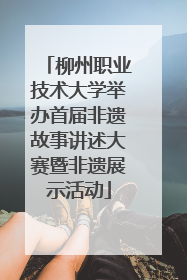 柳州职业技术大学举办首届非遗故事讲述大赛暨非遗展示活动