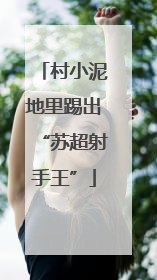 村小泥地里踢出“苏超射手王”
