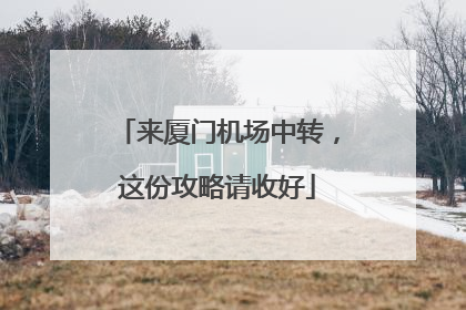 来厦门机场中转，这份攻略请收好