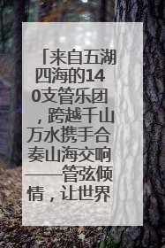 来自五湖四海的140支管乐团，跨越千山万水携手合奏山海交响——管弦倾情，让世界聆听“日照乐章”