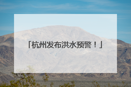 杭州发布洪水预警！
