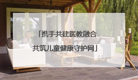 携手共建医教融合 共筑儿童健康守护网