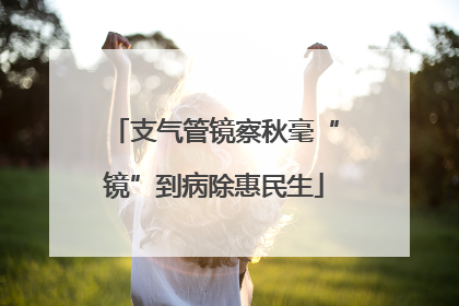 支气管镜察秋毫“镜”到病除惠民生