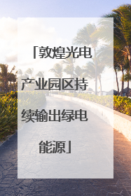 敦煌光电产业园区持续输出绿电能源