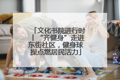 文化书院进行时丨“齐健身”走进东街社区，健身球操点燃居民活力