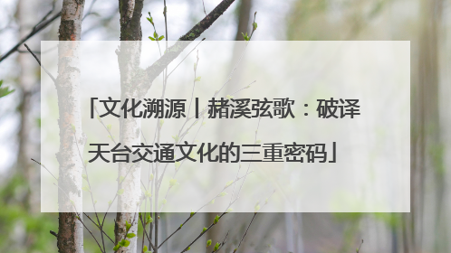 文化溯源丨赭溪弦歌：破译天台交通文化的三重密码