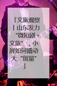文旅观察丨山东发力“微短剧＋文旅”，小屏如何撬动大“留量”