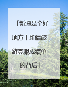 新疆是个好地方丨新疆旅游亮眼成绩单的背后