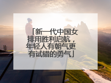 新一代中国女排用胜利启航，年轻人有朝气更有试错的勇气