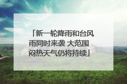 新一轮降雨和台风雨同时来袭 大范围闷热天气仍将持续