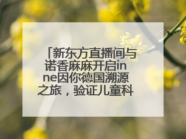 新东方直播间与诺香麻麻开启inne因你德国溯源之旅，验证儿童科学营养