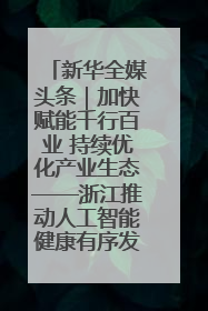 新华全媒头条｜加快赋能千行百业 持续优化产业生态——浙江推动人工智能健康有序发展观察