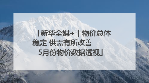 新华全媒+｜物价总体稳定 供需有所改善——5月份物价数据透视