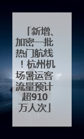 新增、加密一批热门航线！杭州机场暑运客流量预计超910万人次