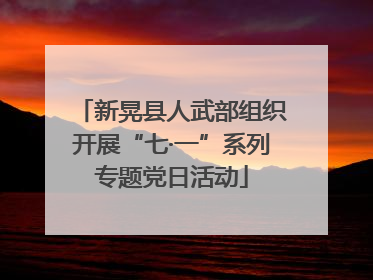 新晃县人武部组织开展“七·一”系列专题党日活动