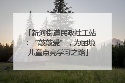 新河街道民政社工站：“敲敲爱”，为困境儿童点亮学习之路