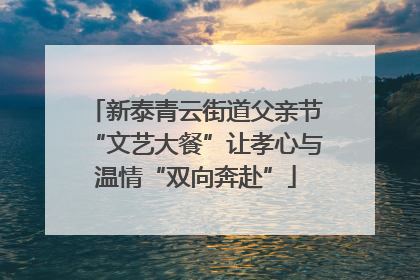 新泰青云街道父亲节“文艺大餐”让孝心与温情“双向奔赴”