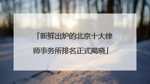 新鲜出炉的北京十大律师事务所排名正式揭晓