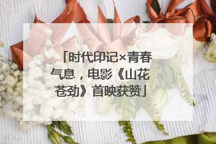 时代印记×青春气息，电影《山花苍劲》首映获赞