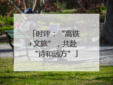 时评：“高铁+文旅”，共赴“诗和远方”