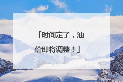 时间定了，油价即将调整！