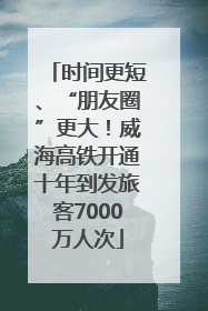 时间更短、“朋友圈”更大！威海高铁开通十年到发旅客7000万人次