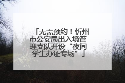 无需预约！忻州市公安局出入境管理支队开设“夜间学生办证专场”