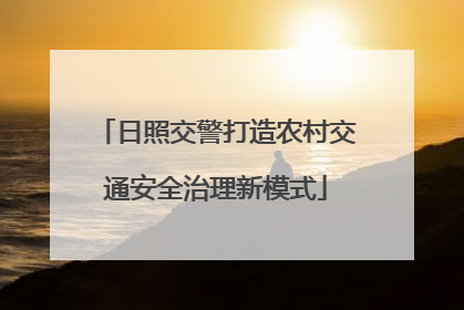 日照交警打造农村交通安全治理新模式