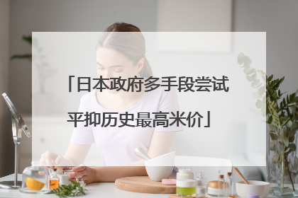 日本政府多手段尝试平抑历史最高米价