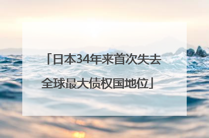 日本34年来首次失去全球最大债权国地位