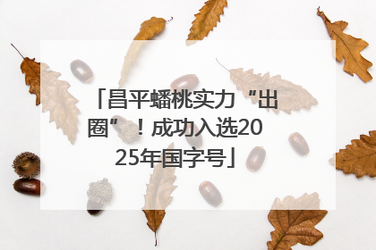 昌平蟠桃实力“出圈”！成功入选2025年国字号