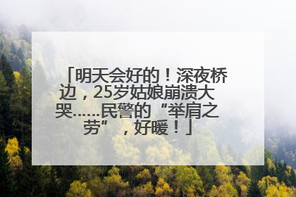 明天会好的！深夜桥边，25岁姑娘崩溃大哭……民警的“举肩之劳”，好暖！