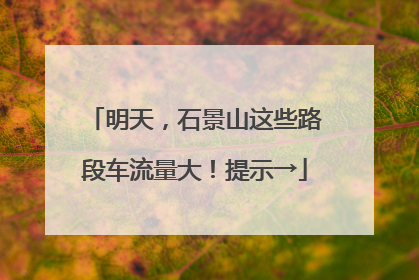 明天，石景山这些路段车流量大！提示→