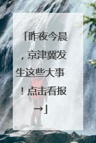 昨夜今晨，京津冀发生这些大事！点击看报→