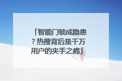 智能门锁成隐患？热搜背后是千万用户的夹手之痛
