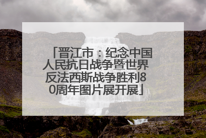 晋江市：纪念中国人民抗日战争暨世界反法西斯战争胜利80周年图片展开展