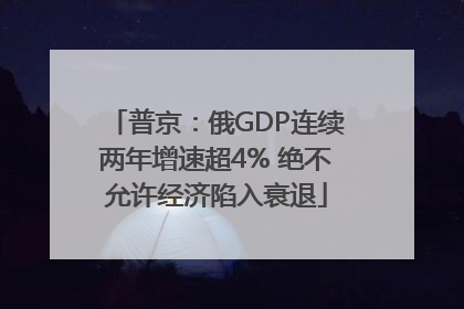 普京：俄GDP连续两年增速超4% 绝不允许经济陷入衰退